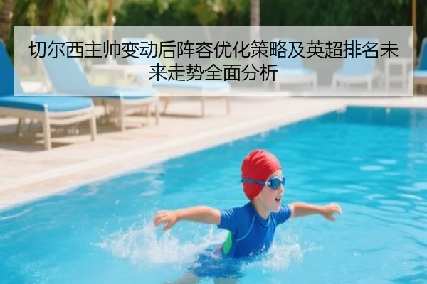 切尔西主帅变动后阵容优化策略及英超排名未来走势全面分析