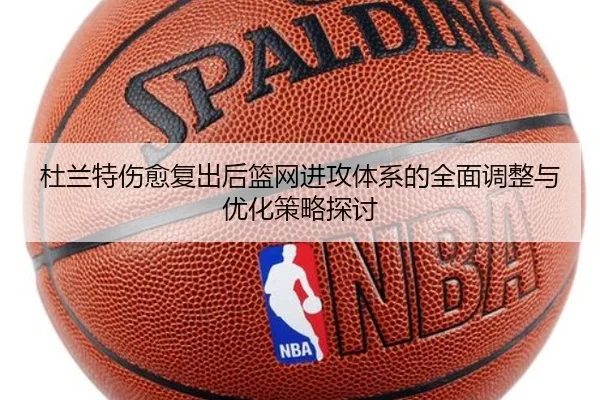 杜兰特伤愈复出后篮网进攻体系的全面调整与优化策略探讨